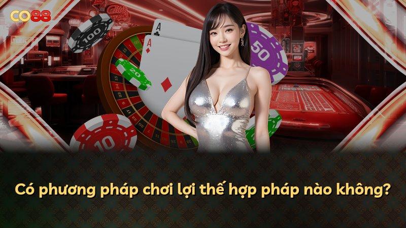 Có phương pháp chơi lợi thế hợp pháp nào không?