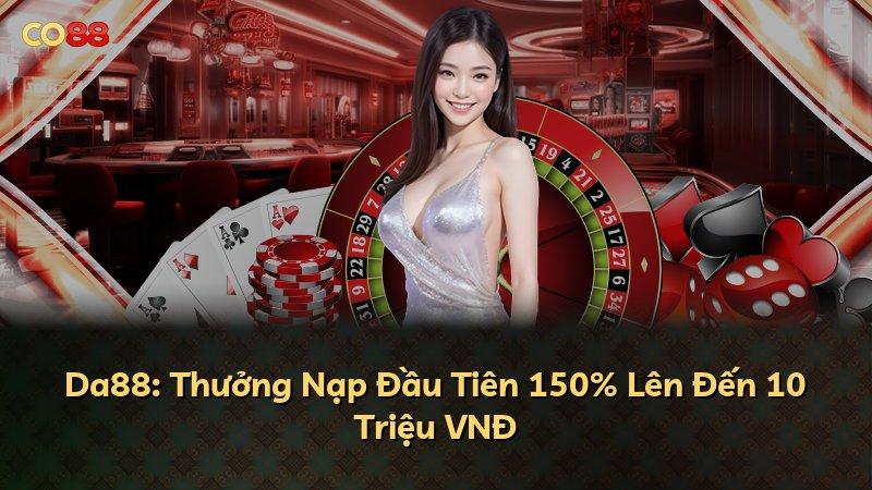 Da88: Thưởng Nạp Đầu Tiên 150% Lên Đến 10 Triệu VNĐ