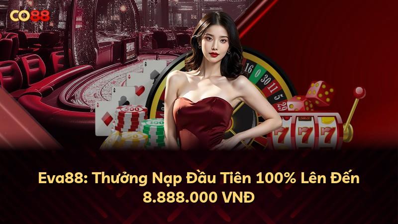 Eva88: Thưởng Nạp Đầu Tiên 100% Lên Đến 8.888.000 VNĐ