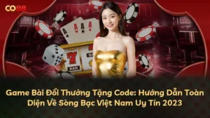 Game Bài Đổi Thưởng Tặng Code: Hướng Dẫn Toàn Diện Về Sòng Bạc Việt Nam Uy Tín 2023
