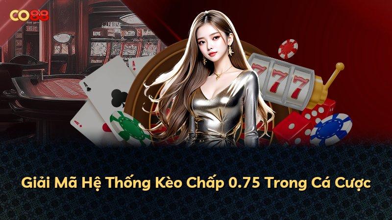 Giải Mã Hệ Thống Kèo Chấp 0.75 Trong Cá Cược