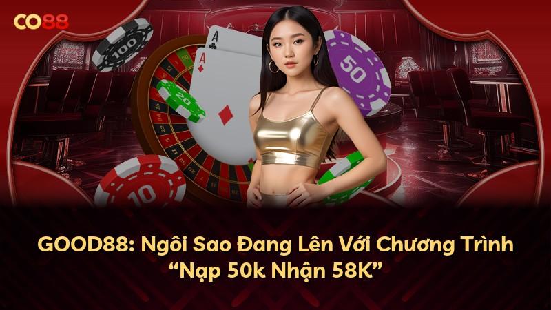 GOOD88: Ngôi Sao Đang Lên Với Chương Trình “Nạp 50k Nhận 58K”