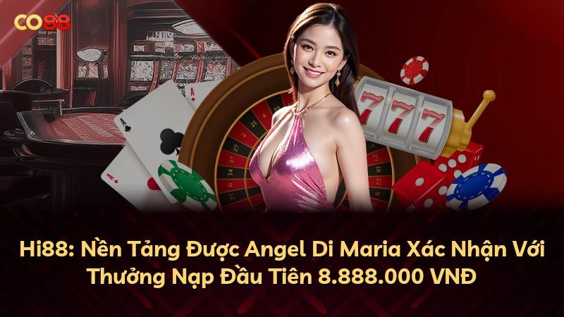 Hi88: Nền Tảng Được Angel Di Maria Xác Nhận Với Thưởng Nạp Đầu Tiên 8.888.000 VNĐ
