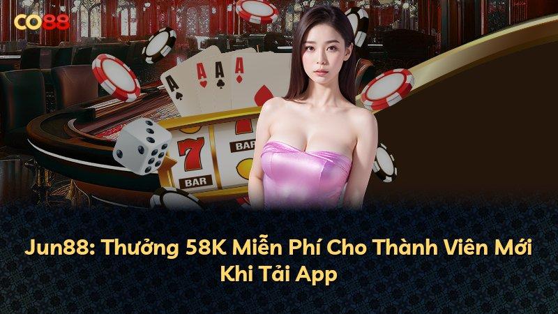Jun88: Thưởng 58K Miễn Phí Cho Thành Viên Mới Khi Tải App