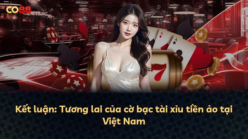 Kết luận: Tương lai của cờ bạc tài xỉu tiền ảo tại Việt Nam