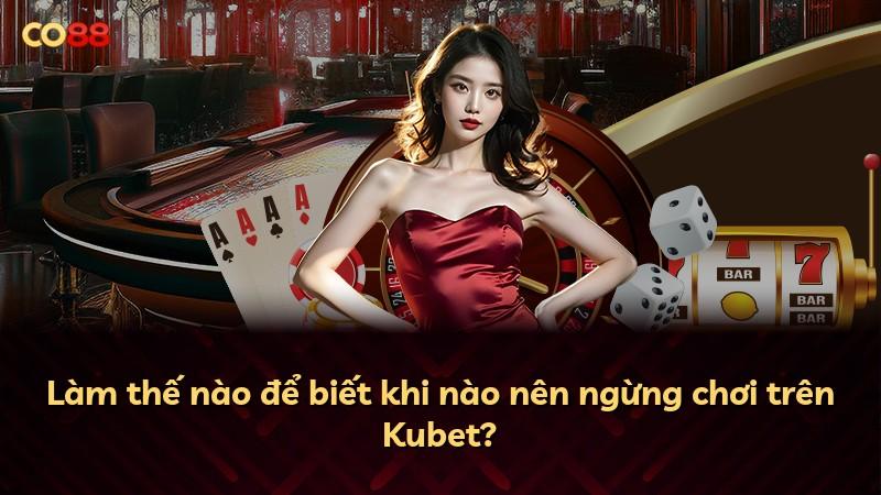 Làm thế nào để biết khi nào nên ngừng chơi trên Kubet?