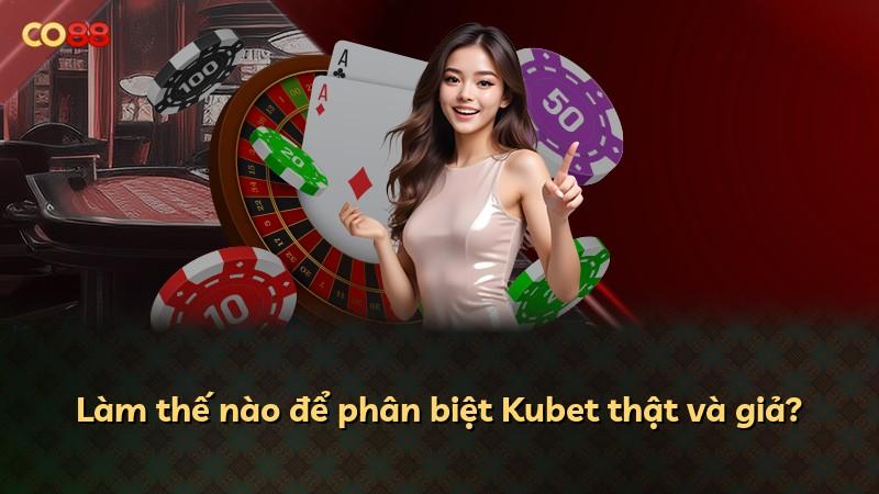 Làm thế nào để phân biệt Kubet thật và giả?