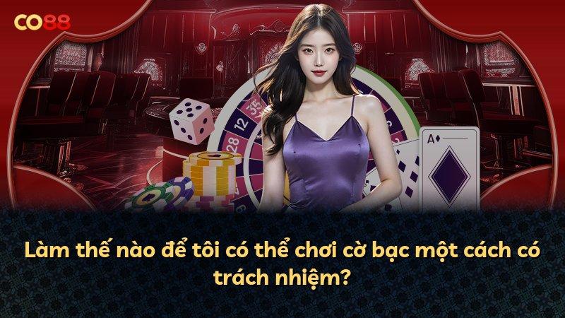Làm thế nào để tôi có thể chơi cờ bạc một cách có trách nhiệm?