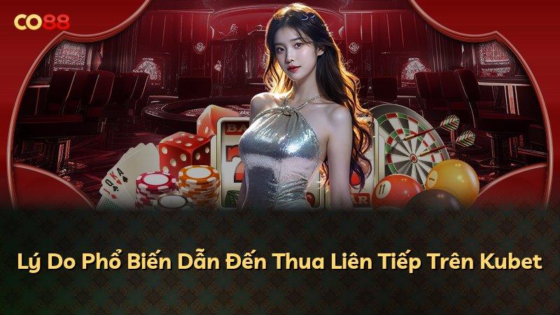 Lý Do Phổ Biến Dẫn Đến Thua Liên Tiếp Trên Kubet