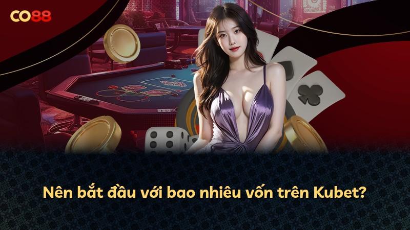 Nên bắt đầu với bao nhiêu vốn trên Kubet?