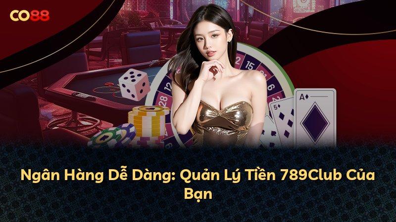 Ngân Hàng Dễ Dàng: Quản Lý Tiền 789Club Của Bạn