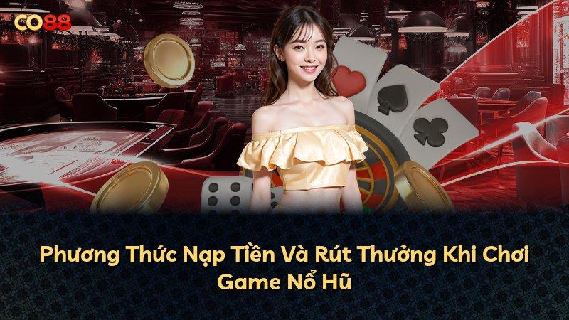 Phương Thức Nạp Tiền Và Rút Thưởng Khi Chơi Game Nổ Hũ
