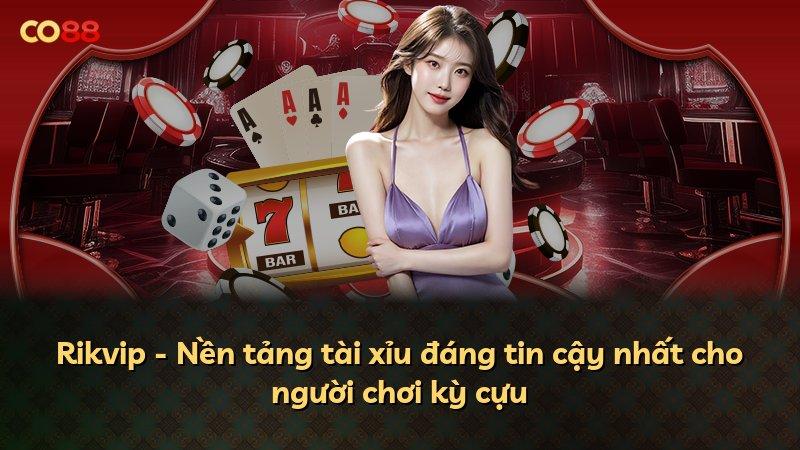Rikvip - Nền tảng tài xỉu đáng tin cậy nhất cho người chơi kỳ cựu