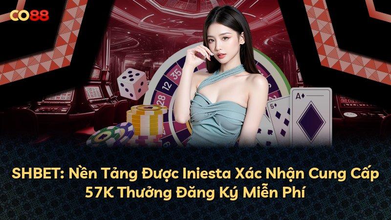 SHBET: Nền Tảng Được Iniesta Xác Nhận Cung Cấp 57K Thưởng Đăng Ký Miễn Phí