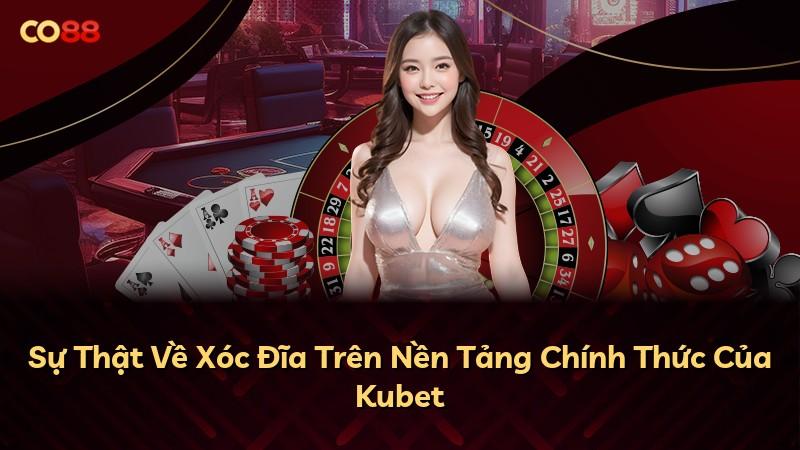 Sự Thật Về Xóc Đĩa Trên Nền Tảng Chính Thức Của Kubet