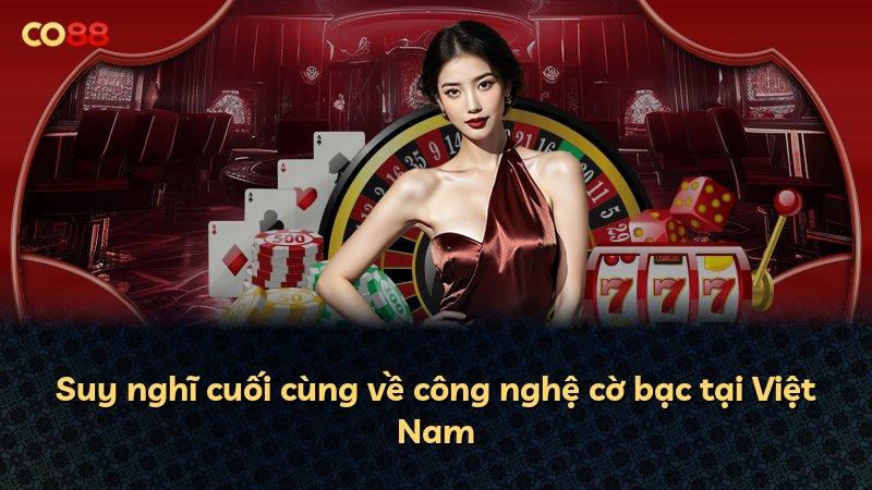 Suy nghĩ cuối cùng về công nghệ cờ bạc tại Việt Nam