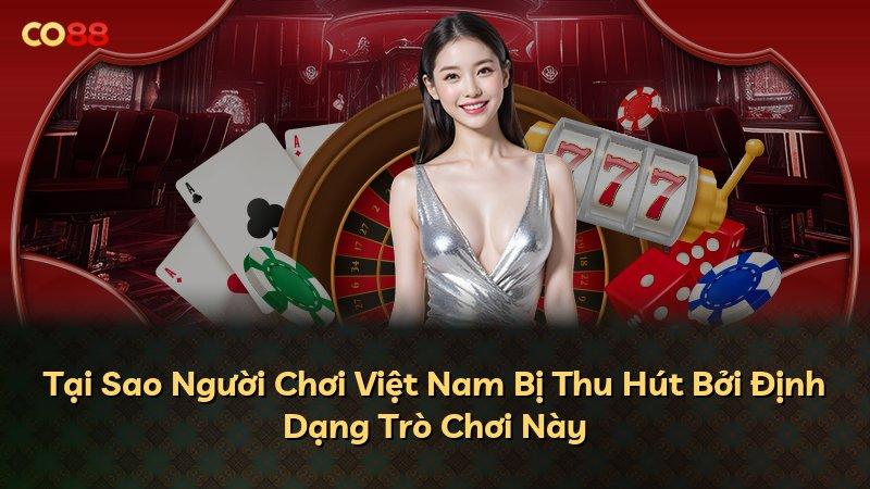Tại Sao Người Chơi Việt Nam Bị Thu Hút Bởi Định Dạng Trò Chơi Này
