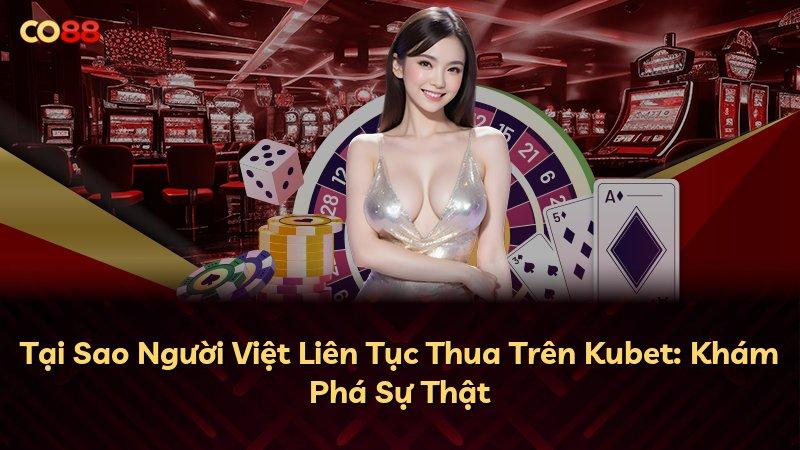 Tại Sao Người Việt Liên Tục Thua Trên Kubet: Khám Phá Sự Thật