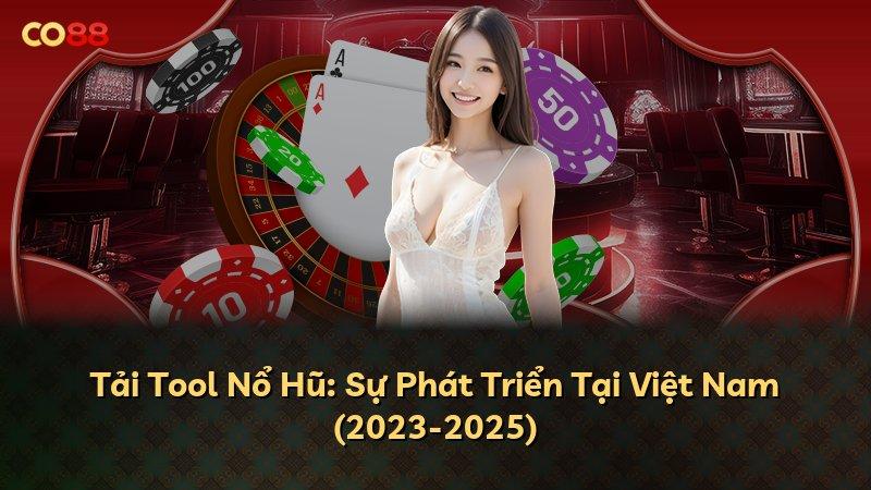 Tải Tool Nổ Hũ: Sự Phát Triển Tại Việt Nam (2023-2025)