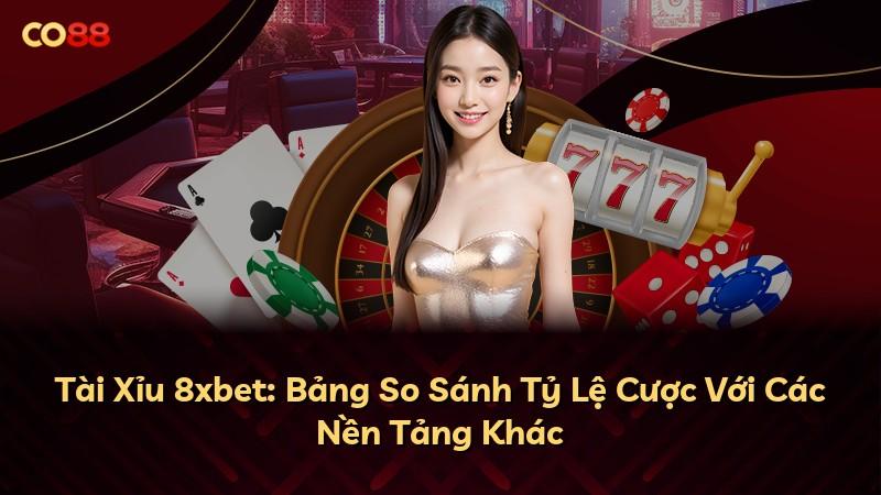 Tài Xỉu 8xbet: Bảng So Sánh Tỷ Lệ Cược Với Các Nền Tảng Khác