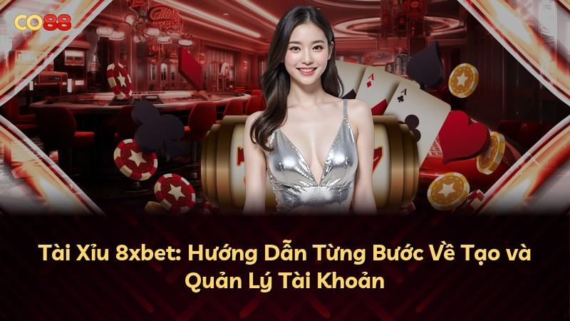 Tài Xỉu 8xbet: Hướng Dẫn Từng Bước Về Tạo và Quản Lý Tài Khoản