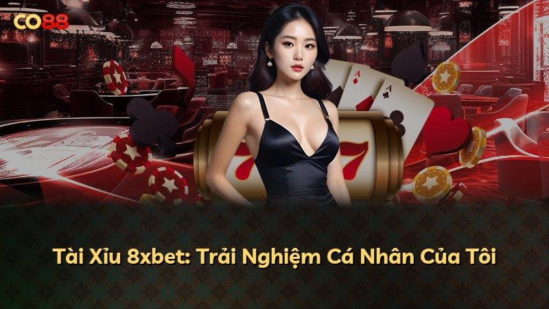 Tài Xỉu 8xbet: Trải Nghiệm Cá Nhân Của Tôi