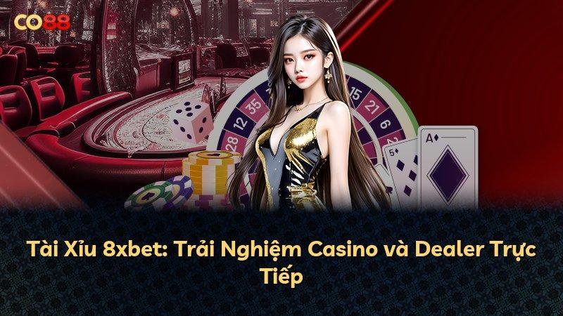 Tài Xỉu 8xbet: Trải Nghiệm Casino và Dealer Trực Tiếp