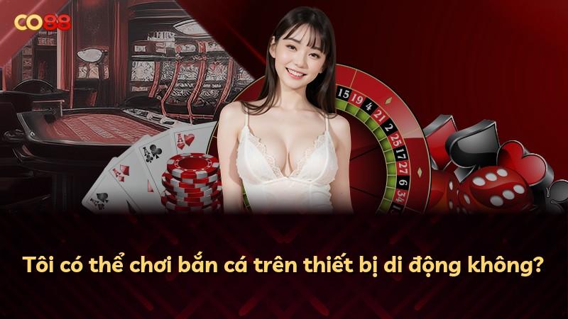 Tôi có thể chơi bắn cá trên thiết bị di động không?