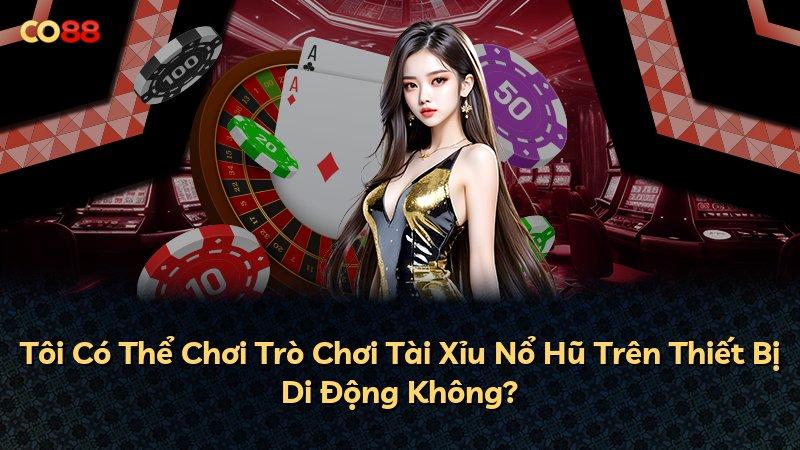 Tôi Có Thể Chơi Trò Chơi Tài Xỉu Nổ Hũ Trên Thiết Bị Di Động Không?