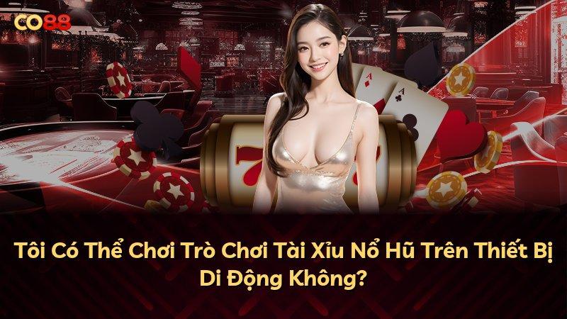 Tôi Có Thể Chơi Trò Chơi Tài Xỉu Nổ Hũ Trên Thiết Bị Di Động Không?