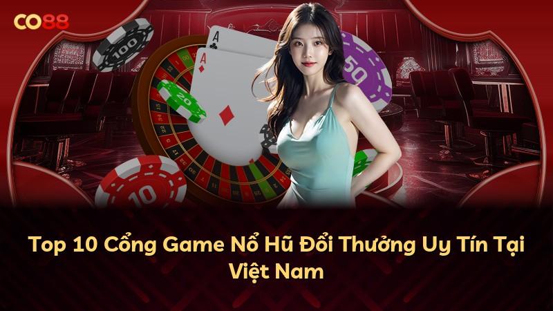Top 10 Cổng Game Nổ Hũ Đổi Thưởng Uy Tín Tại Việt Nam