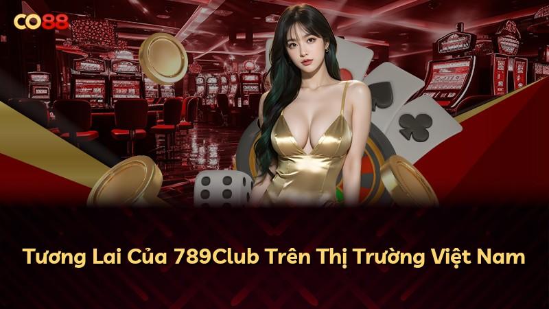 Tương Lai Của 789Club Trên Thị Trường Việt Nam