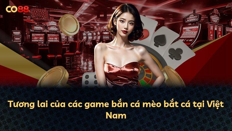 Tương lai của các game bắn cá mèo bắt cá tại Việt Nam