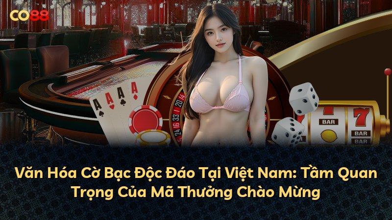 Văn Hóa Cờ Bạc Độc Đáo Tại Việt Nam: Tầm Quan Trọng Của Mã Thưởng Chào Mừng