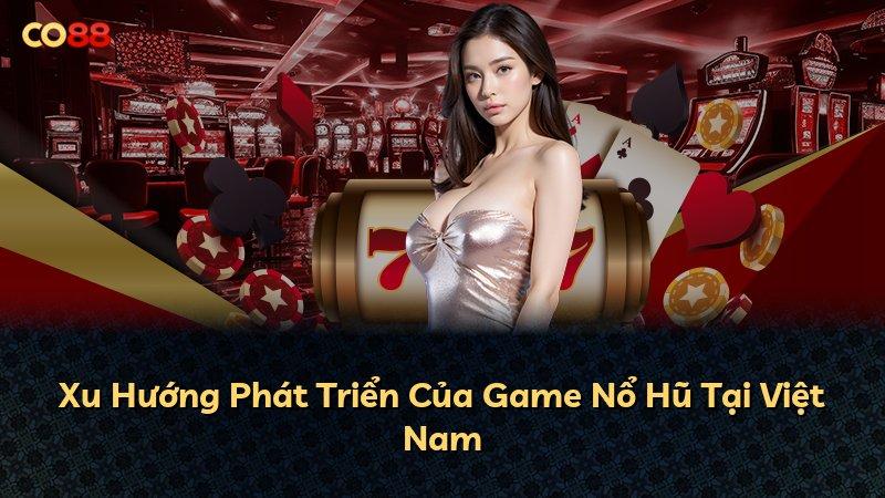 Xu Hướng Phát Triển Của Game Nổ Hũ Tại Việt Nam