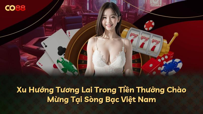 Xu Hướng Tương Lai Trong Tiền Thưởng Chào Mừng Tại Sòng Bạc Việt Nam